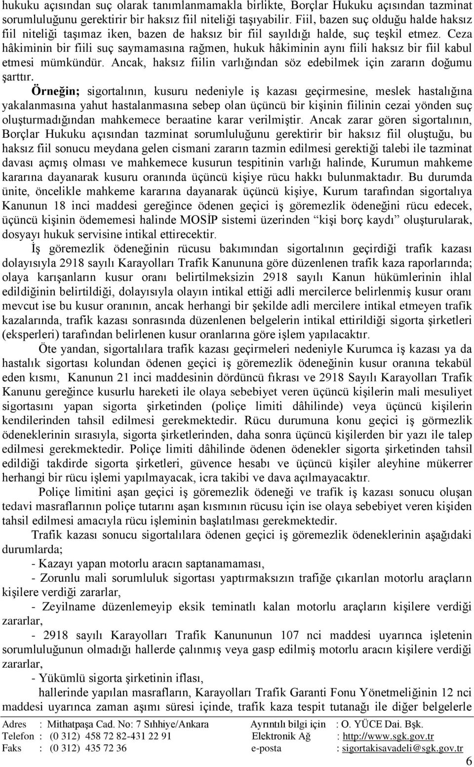 Ceza hâkiminin bir fiili suç saymamasına rağmen, hukuk hâkiminin aynı fiili haksız bir fiil kabul etmesi mümkündür. Ancak, haksız fiilin varlığından söz edebilmek için zararın doğumu şarttır.