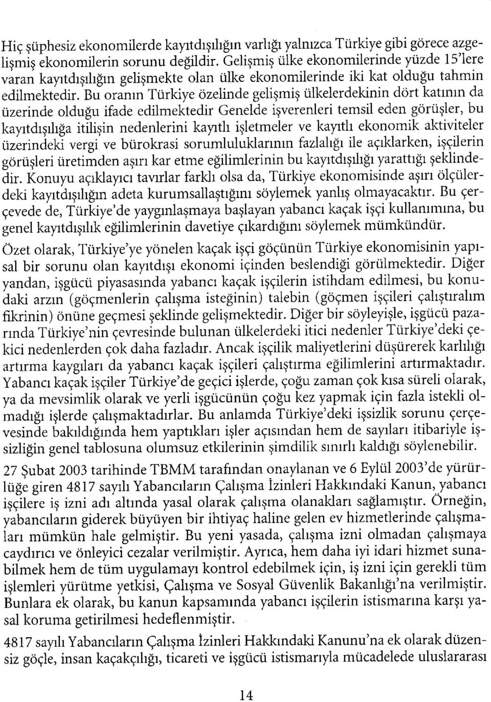 Bu oranın Türkiye özelinde gehşmiş ülkelerdekinin dört katının da üzerinde olduğu ifade edilmektedir Genelde işverenleri temsil eden görüşler, bu kayıtdışılığa itilişin nedenlerini kayıtlı işletmeler