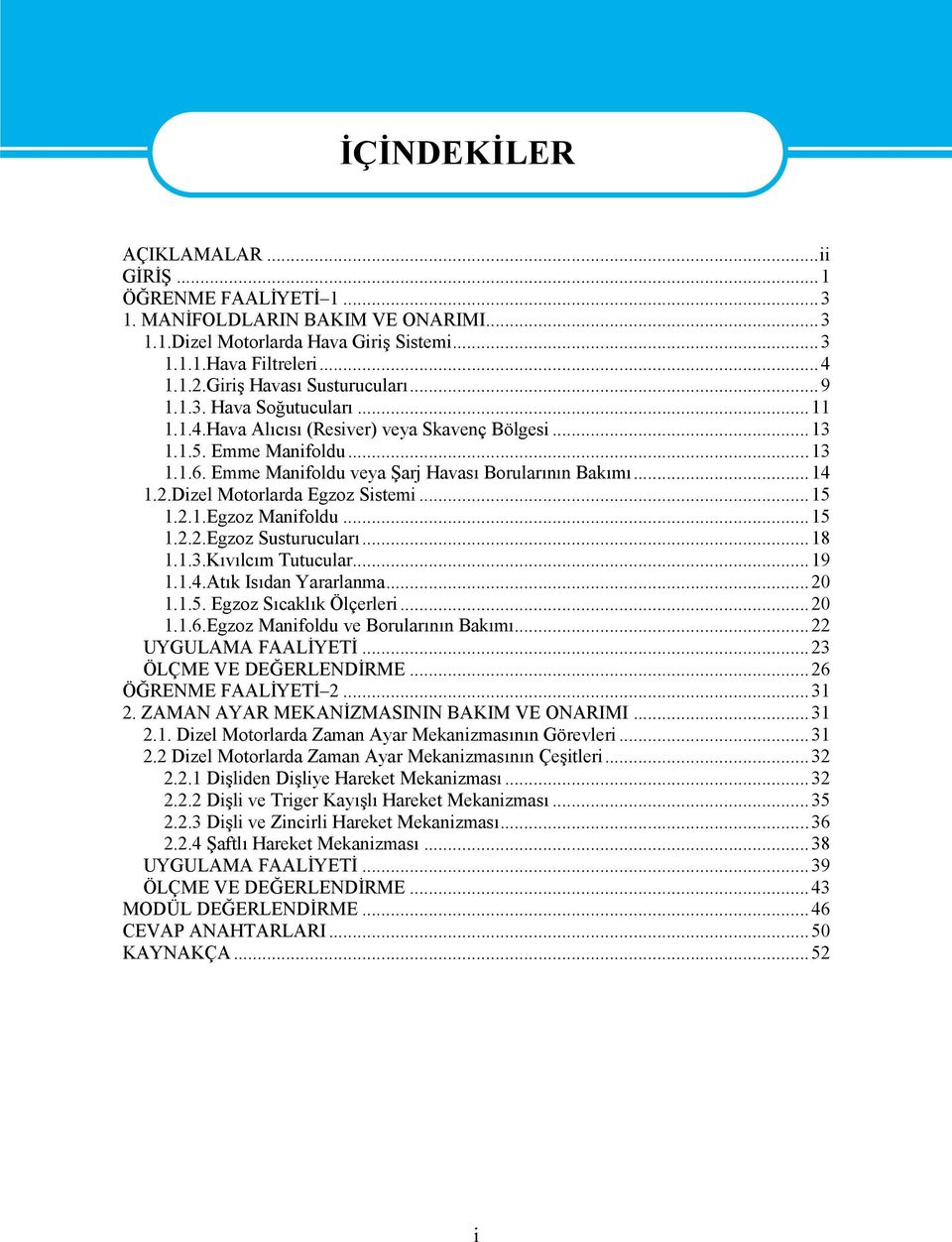 Emme Manifoldu veya Şarj Havası Borularının Bakımı...14 1.2.izel Motorlarda Egzoz Sistemi...15 1.2.1.Egzoz Manifoldu...15 1.2.2.Egzoz Susturucuları...18 1.1.3.Kıvılcım Tutucular...19 1.1.4.Atık Isıdan Yararlanma.