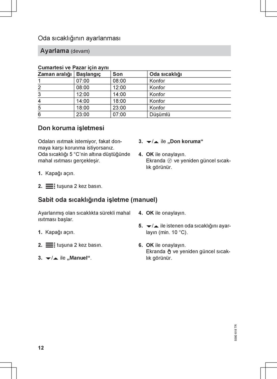 Oda sıcaklığı 5 C nin altına düştüğünde mahal ısıtması gerçekleşir. 1. Kapağı açın. 3. v/v ile Don koruma 4. OK ile onaylayın. Ekranda Ç ve yeniden güncel sıcaklık görünür. 2. å tuşuna 2 kez basın.