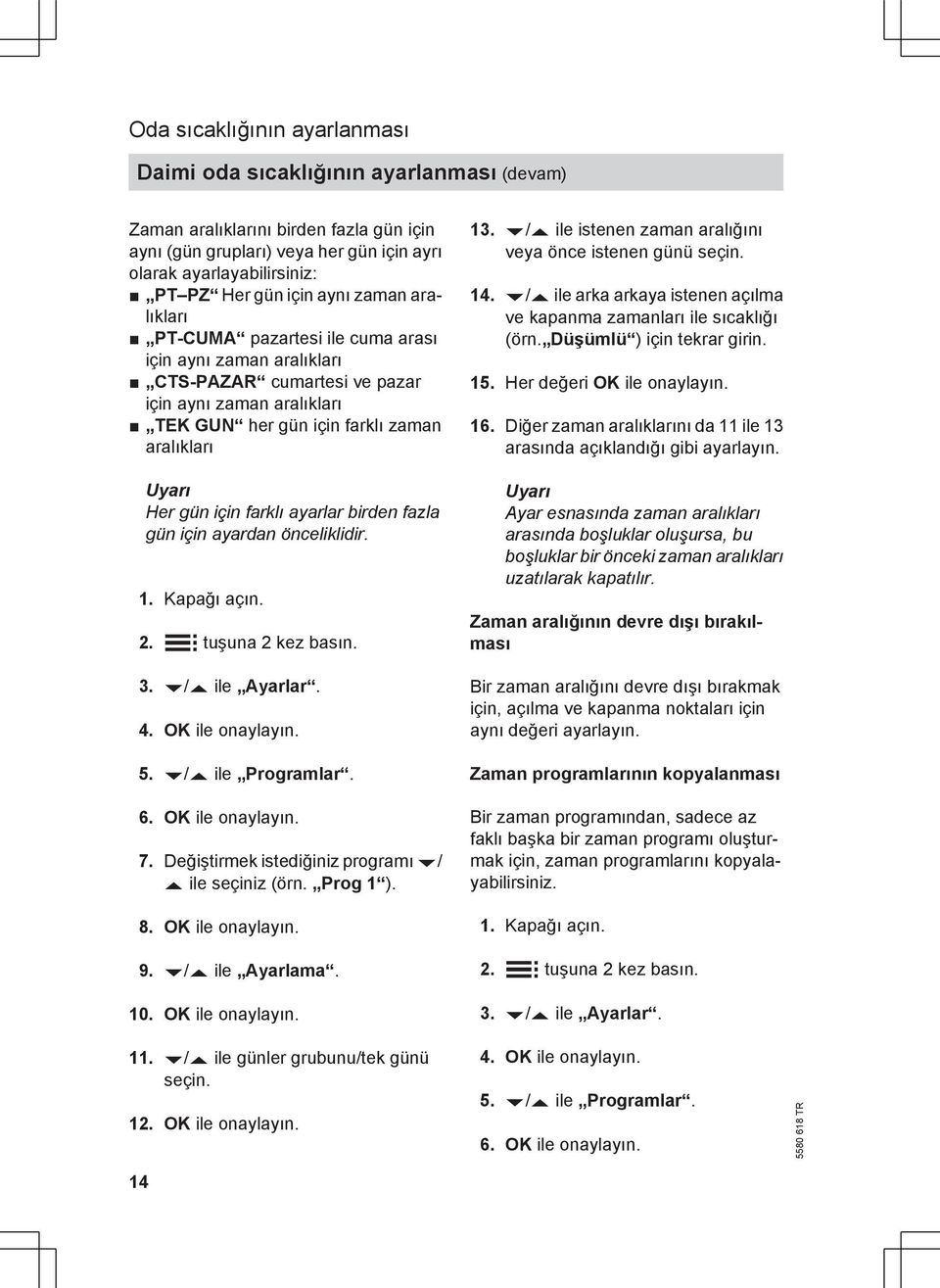 Her gün için farklı ayarlar birden fazla gün için ayardan önceliklidir. 01. Kapağı açın. 02. å tuşuna 2 kez basın. 03. v/v ile Ayarlar. 04. OK ile onaylayın. 05. v/v ile Programlar. 06.