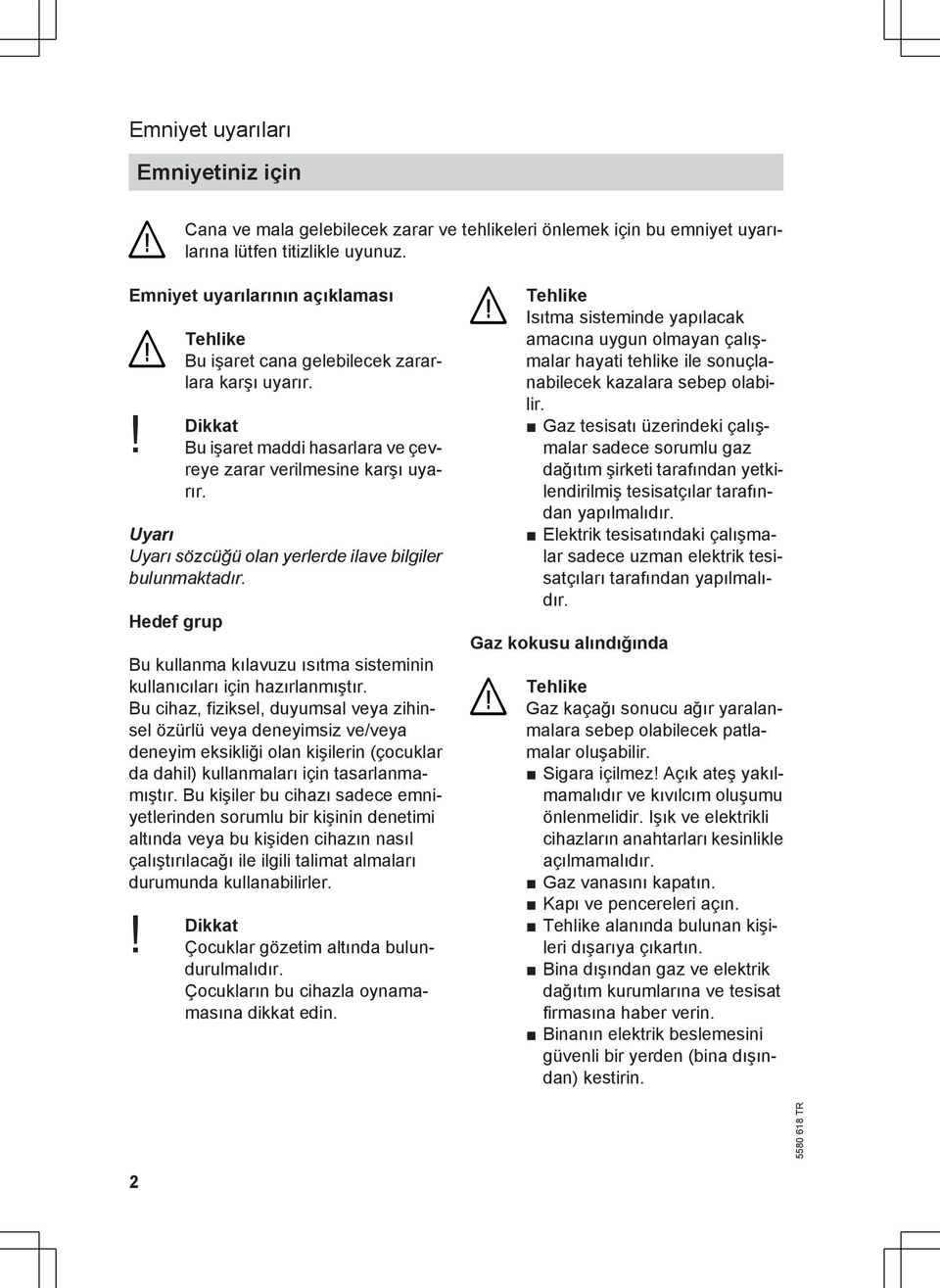 Uyarı Uyarı sözcüğü olan yerlerde ilave bilgiler bulunmaktadır. Hedef grup Bu kullanma kılavuzu ısıtma sisteminin kullanıcıları için hazırlanmıştır.