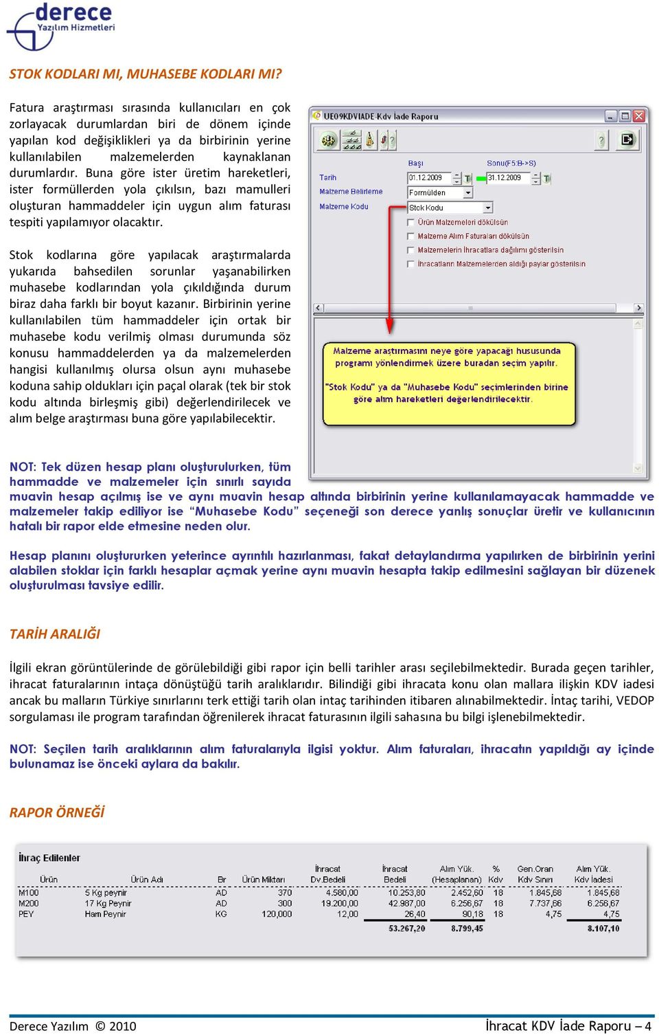 Buna göre ister üretim hareketleri, ister formüllerden yola çıkılsın, bazı mamulleri oluşturan hammaddeler için uygun alım faturası tespiti yapılamıyor olacaktır.