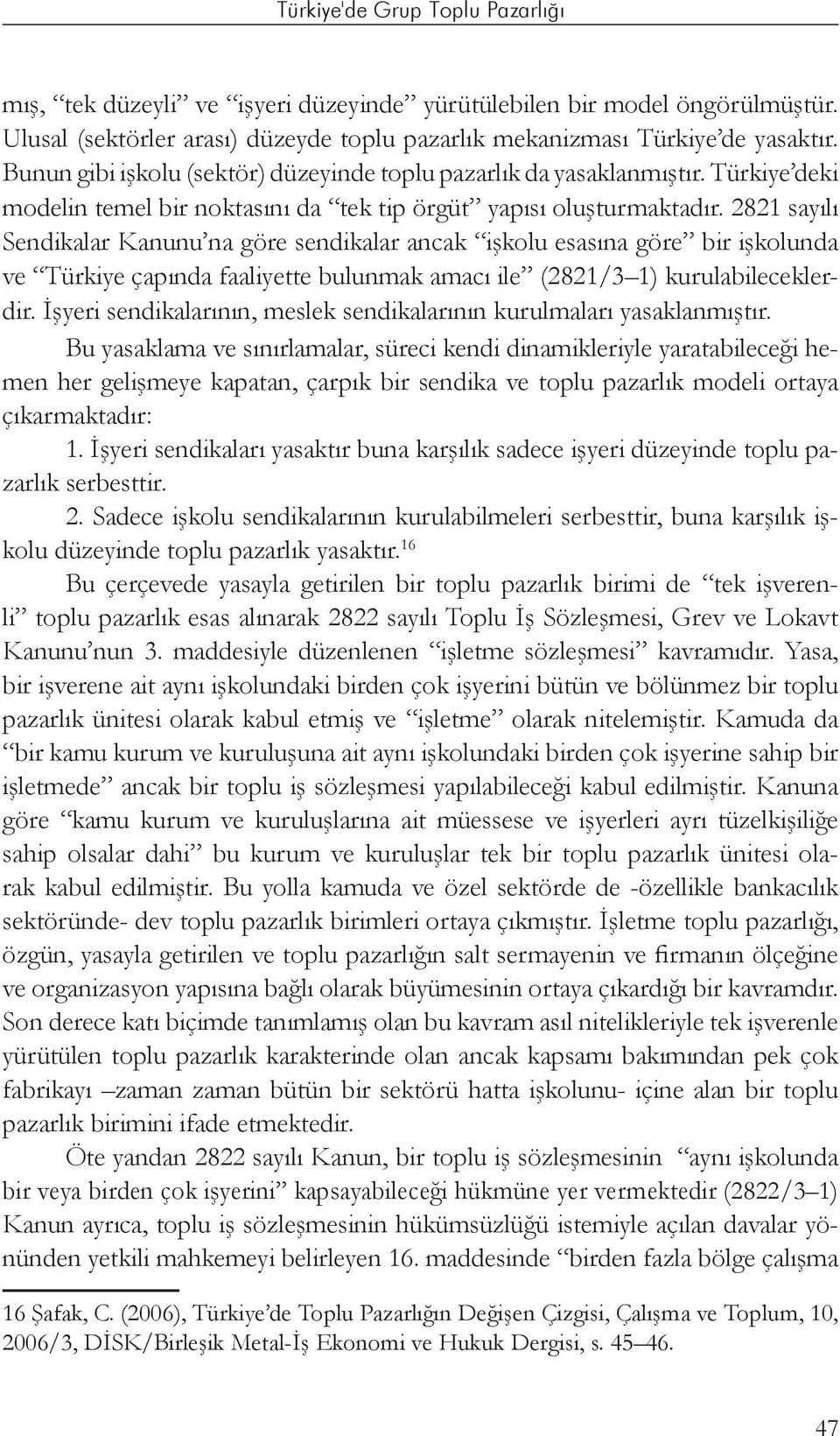 2821 sayılı Sendikalar Kanunu na göre sendikalar ancak işkolu esasına göre bir işkolunda ve Türkiye çapında faaliyette bulunmak amacı ile (2821/3 1) kurulabileceklerdir.