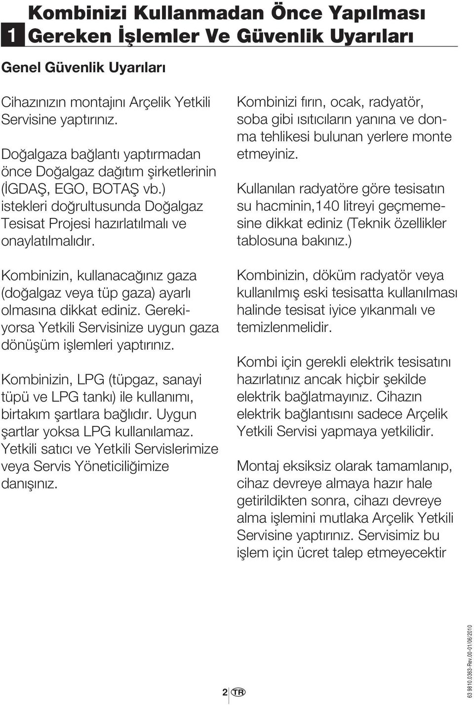 Kombinizin, kullanacağınız gaza (doğalgaz veya tüp gaza) ayarlı olmasına dikkat ediniz. Gerekiyorsa Yetkili Servisinize uygun gaza dönüşüm işlemleri yaptırınız.