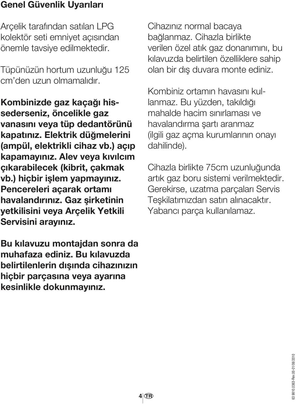 Alev veya kıvılcım çıkarabilecek (kibrit, çakmak vb.) hiçbir işlem yapmayınız. Pencereleri açarak ortamı havalandırınız. Gaz şirketinin yetkilisini veya Arçelik Yetkili Servisini arayınız.