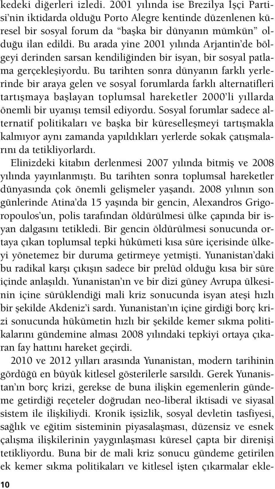 Bu tarihten sonra dünyanın farklı yerlerinde bir araya gelen ve sosyal forumlarda farklı alternatifleri tartışmaya başlayan toplumsal hareketler 2000 li yıllarda önemli bir uyanışı temsil ediyordu.