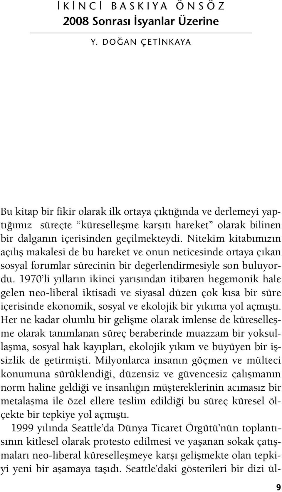 Nitekim kitabımızın açılış makalesi de bu hareket ve onun neticesinde ortaya çıkan sosyal forumlar sürecinin bir değerlendirmesiyle son buluyordu.