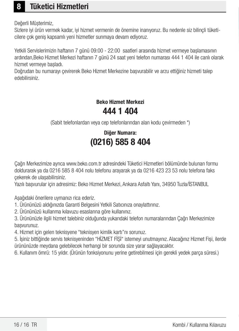 Yetkili Servislerimizin haftanın 7 günü 09:00-22:00 saatleri arasında hizmet vermeye başlamasının ardından,beko Hizmet Merkezi haftanın 7 günü 24 saat yeni telefon numarası 444 1 404 ile canlı olarak