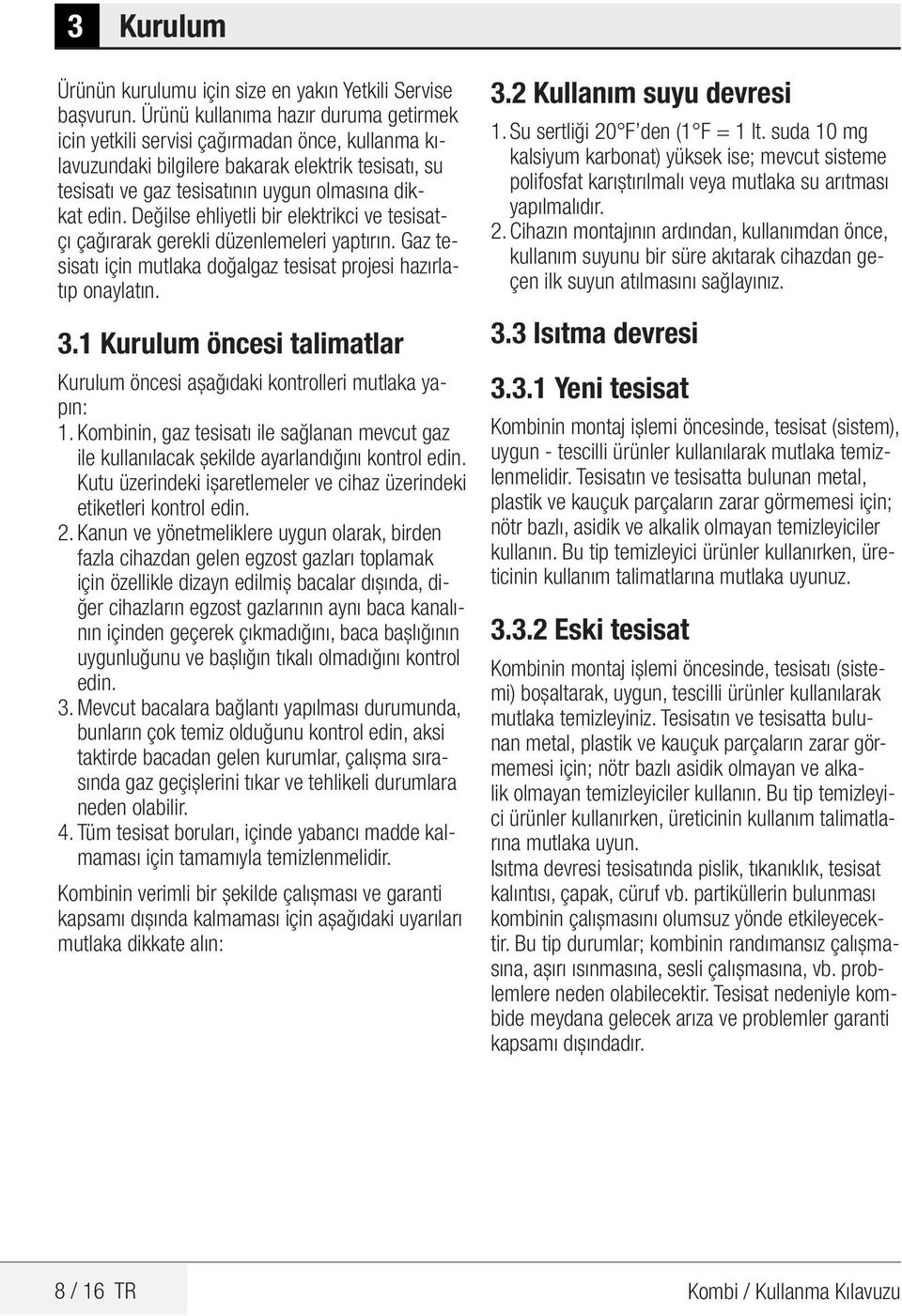 Değilse ehliyetli bir elektrikci ve tesisatçı çağırarak gerekli düzenlemeleri yaptırın. Gaz tesisatı için mutlaka doğalgaz tesisat projesi hazırlatıp onaylatın. 3.