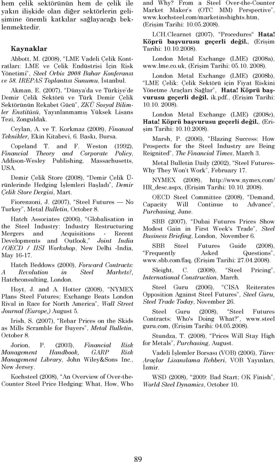 (2007), Dünya da ve Türkiye de Demir Çelik Sektörü ve Türk Demir Çelik Sektörünün Rekabet Gücü, ZKÜ Sosyal Bilimler Enstitüsü, Yayınlanmamış Yüksek Lisans Tezi, Zonguldak. Ceylan, A. ve T. Korkmaz (2008), Finansal Teknikler, Ekin Kitabevi, 6.