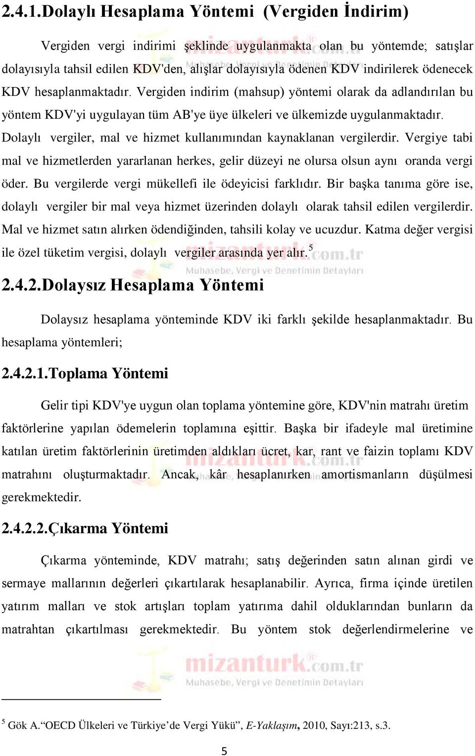 ödenecek KDV hesaplanmaktadır. Vergiden indirim (mahsup) yöntemi olarak da adlandırılan bu yöntem KDV'yi uygulayan tüm AB'ye üye ülkeleri ve ülkemizde uygulanmaktadır.