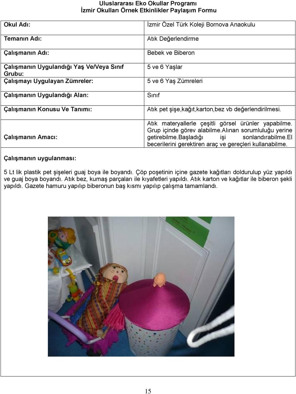 başladığı işi sonlandırabilme.el becerilerini gerektiren araç ve gereçleri kullanabilme. 5 Lt lik plastik pet şişeleri guaj boya ile boyandı.