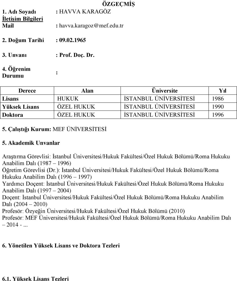 Çalıştığı Kurum: MEF ÜNİVERSİTESİ 5. Akademik Unvanlar Araştırma Görevlisi: İstanbul Üniversitesi/Hukuk Fakültesi/Özel Hukuk Bölümü/Roma Hukuku Anabilim Dalı (1987 1996) Öğretim Görevlisi (Dr.