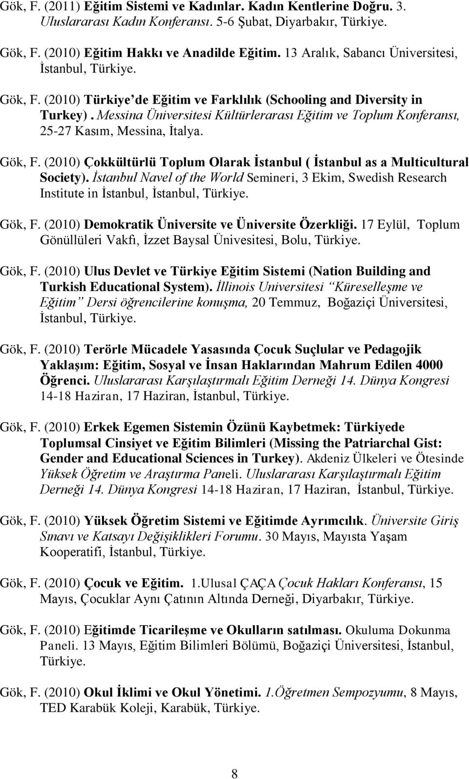 Messina Üniversitesi Kültürlerarası Eğitim ve Toplum Konferansı, 25-27 Kasım, Messina, Ġtalya. Gök, F. (2010) Çokkültürlü Toplum Olarak Ġstanbul ( Ġstanbul as a Multicultural Society).