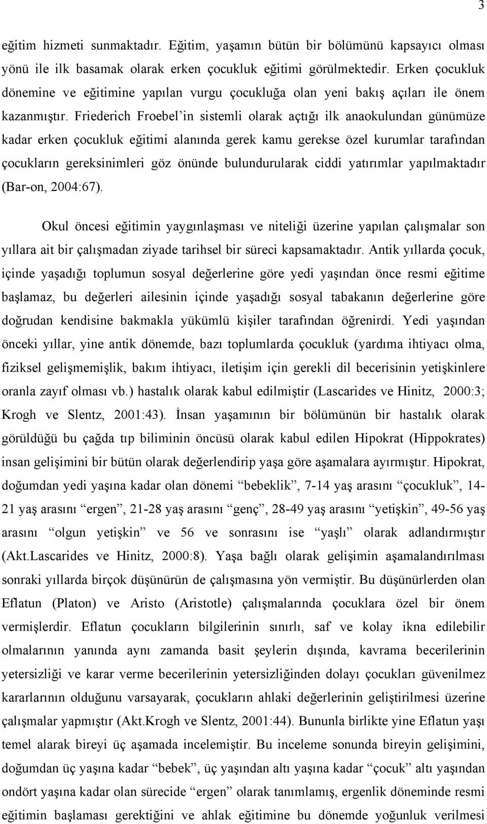 Friederich Froebel in sistemli olarak açtığı ilk anaokulundan günümüze kadar erken çocukluk eğitimi alanında gerek kamu gerekse özel kurumlar tarafından çocukların gereksinimleri göz önünde