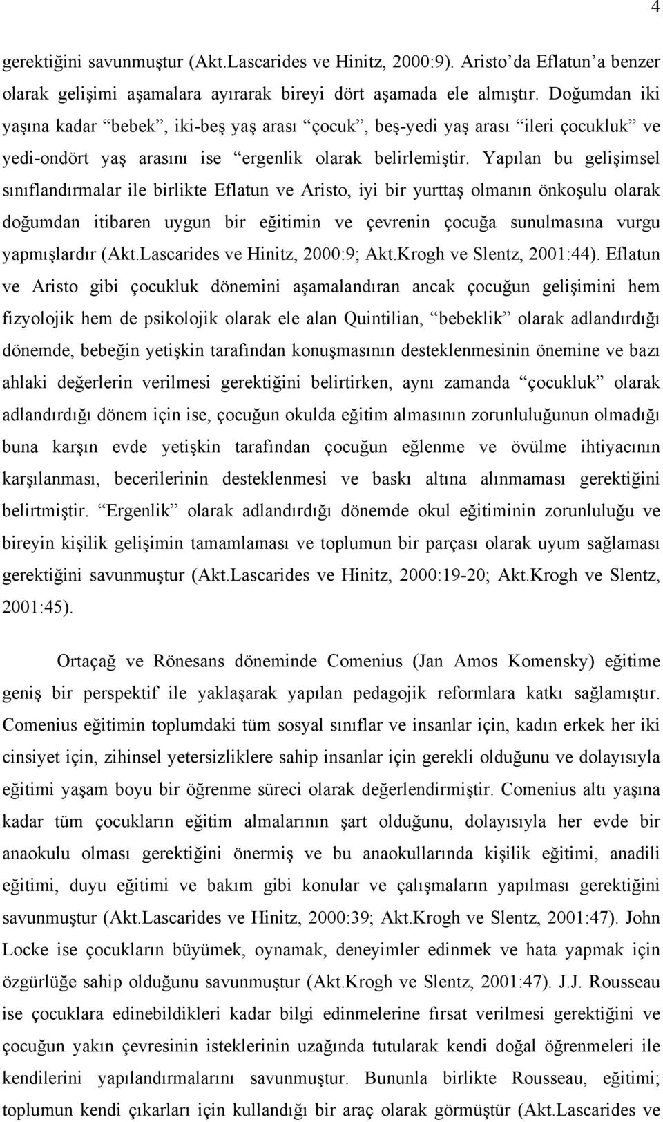 Yapılan bu gelişimsel sınıflandırmalar ile birlikte Eflatun ve Aristo, iyi bir yurttaş olmanın önkoşulu olarak doğumdan itibaren uygun bir eğitimin ve çevrenin çocuğa sunulmasına vurgu yapmışlardır