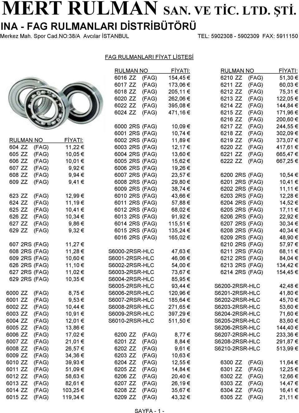 10,74 6218 ZZ (FAG) 302,09 RULMAN NO FİYATI: 6002 2RS (FAG) 11,89 6219 ZZ (FAG) 373,07 604 ZZ (FAG) 11,22 6003 2RS (FAG) 12,17 6220 ZZ (FAG) 417,61 605 ZZ (FAG) 10,05 6004 2RS (FAG) 13,60 6221 ZZ