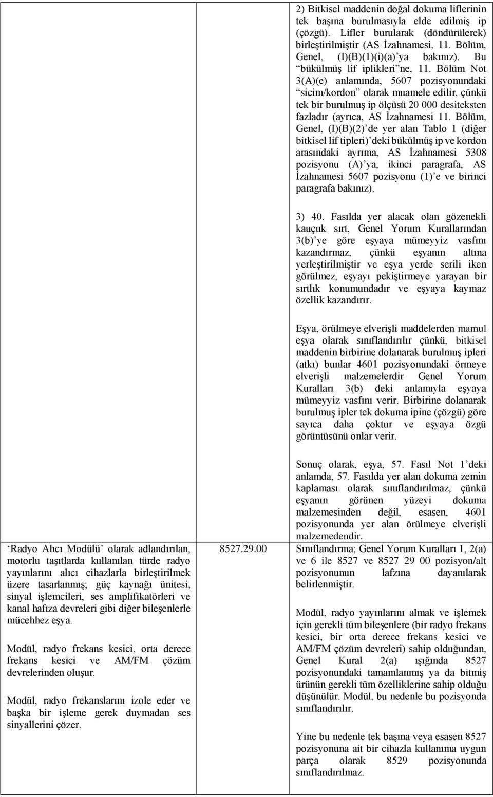 Bölüm Not 3(A)(e) anlamında, 5607 pozisyonundaki sicim/kordon olarak muamele edilir, çünkü tek bir burulmuş ip ölçüsü 20 000 desiteksten fazladır (ayrıca, AS İzahnamesi 11.