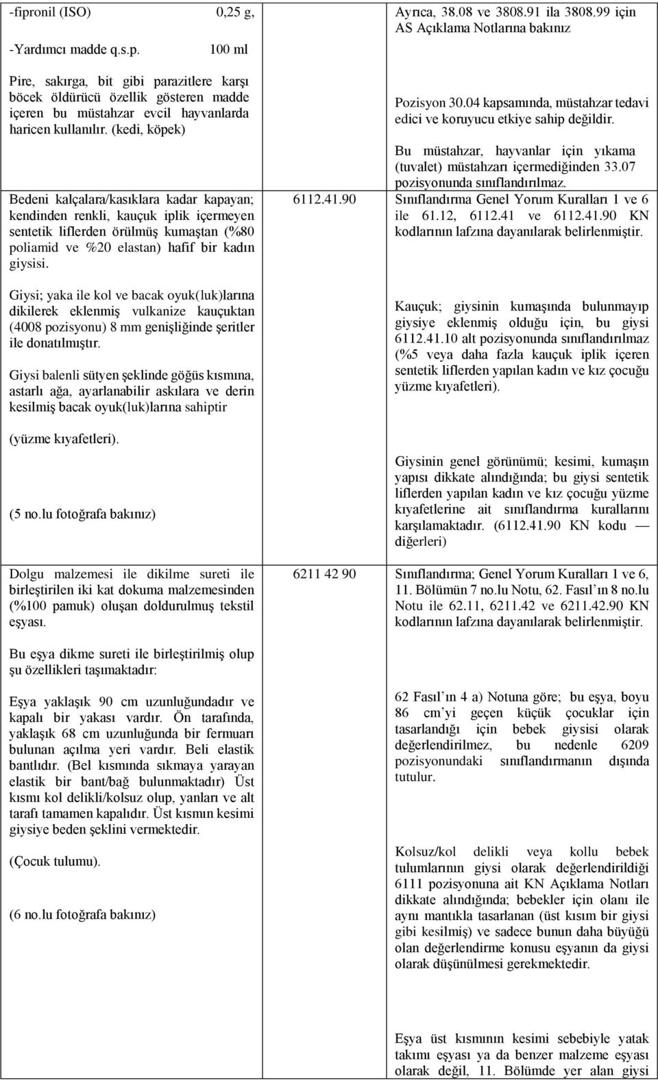 Giysi; yaka ile kol ve bacak oyuk(luk)larına dikilerek eklenmiş vulkanize kauçuktan (4008 pozisyonu) 8 mm genişliğinde şeritler ile donatılmıştır.