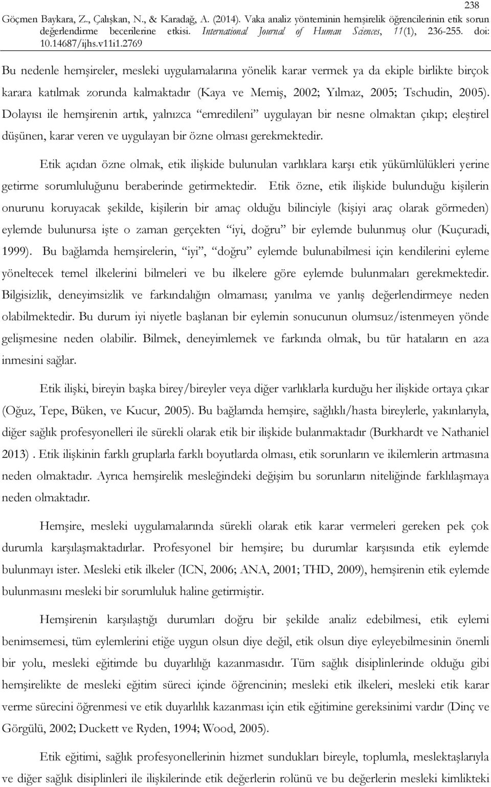 Etik açıdan özne olmak, etik ilişkide bulunulan varlıklara karşı etik yükümlülükleri yerine getirme sorumluluğunu beraberinde getirmektedir.