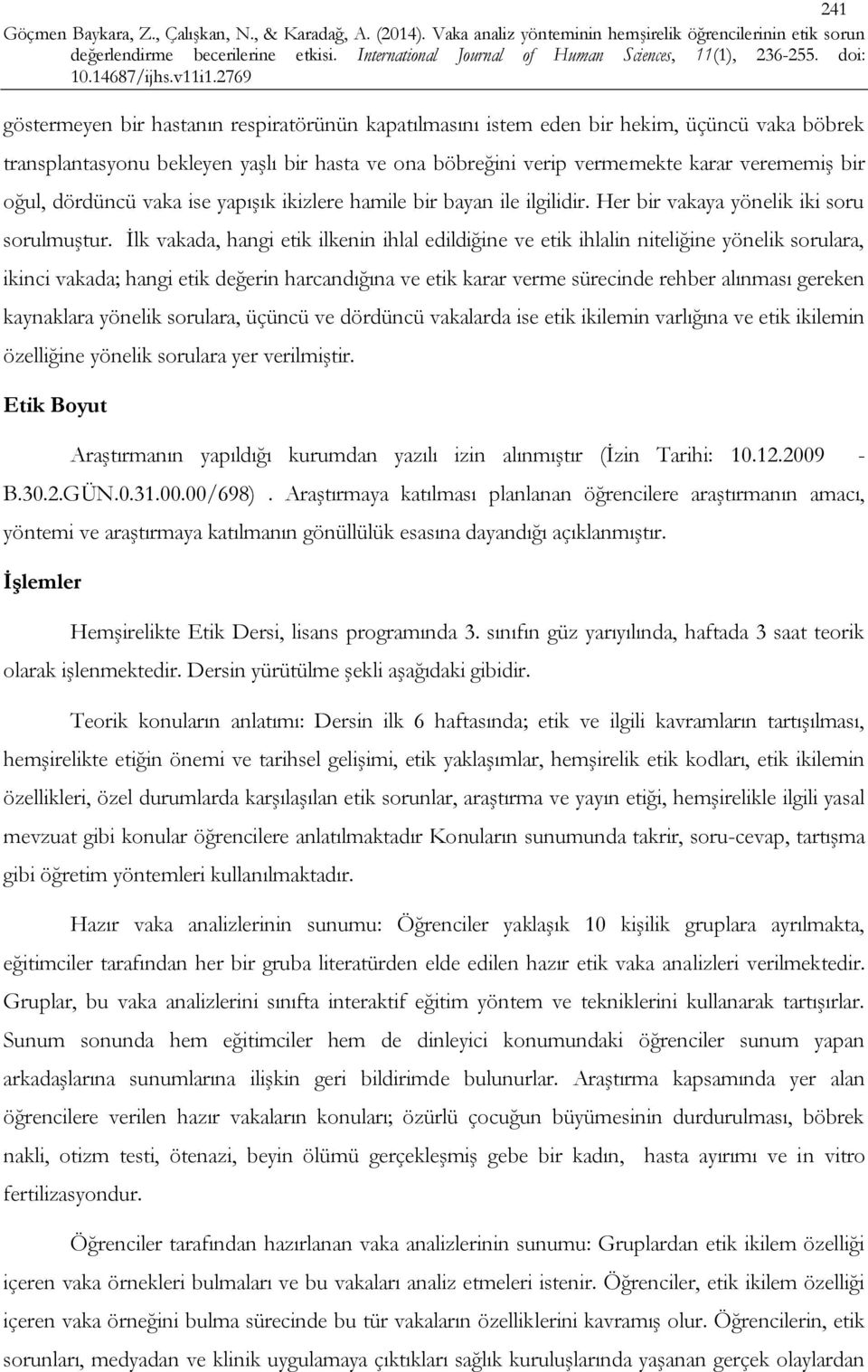 İlk vakada, hangi etik ilkenin ihlal edildiğine ve etik ihlalin niteliğine yönelik sorulara, ikinci vakada; hangi etik değerin harcandığına ve etik karar verme sürecinde rehber alınması gereken