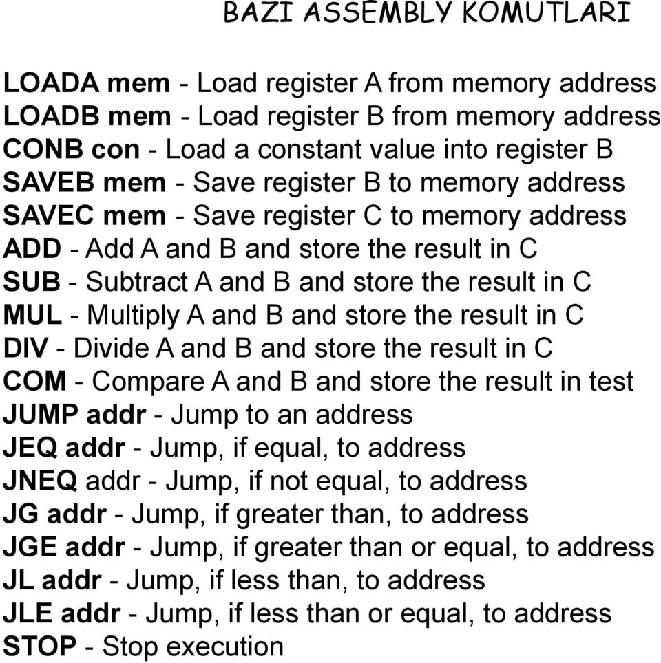 in C DIV - Divide A and B and store the result in C COM - Compare A and B and store the result in test JUMP addr - Jump to an address JEQ addr - Jump, if equal, to address JNEQ addr - Jump, if not