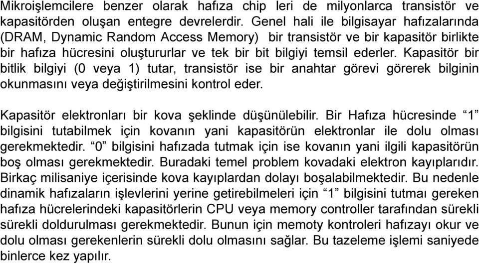 Kapasitör bir bitlik bilgiyi (0 veya 1) tutar, transistör ise bir anahtar görevi görerek bilginin okunmasını veya değiştirilmesini kontrol eder. Kapasitör elektronları bir kova şeklinde düşünülebilir.