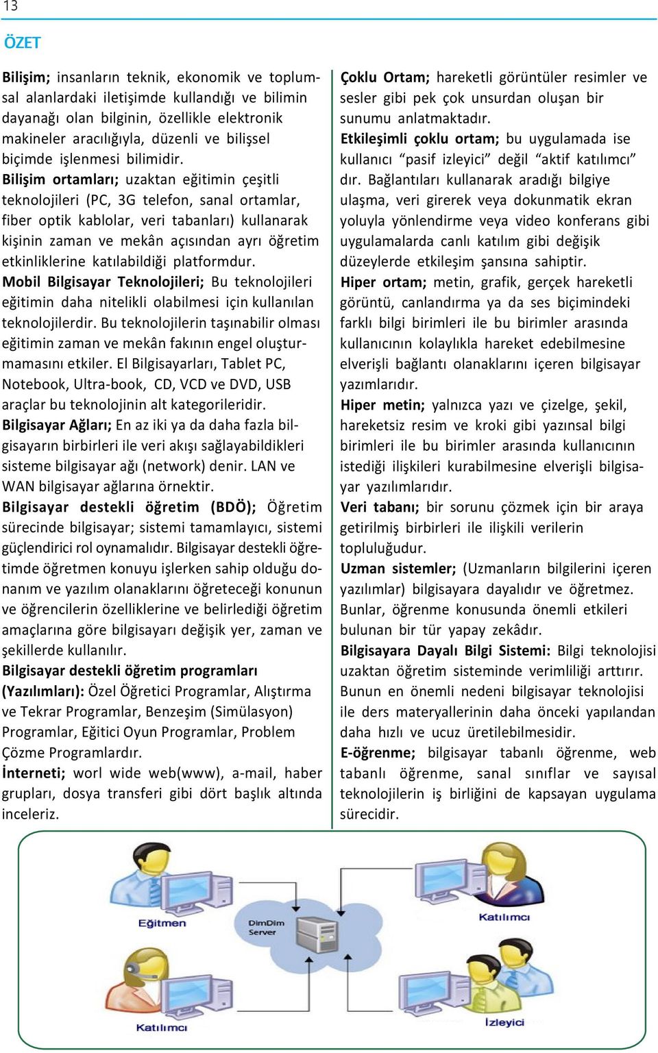 Bilişim ortamları; uzaktan eğitimin çeşitli teknolojileri (PC, 3G telefon, sanal ortamlar, fiber optik kablolar, veri tabanları) kullanarak kişinin zaman ve mekân açısından ayrı öğretim