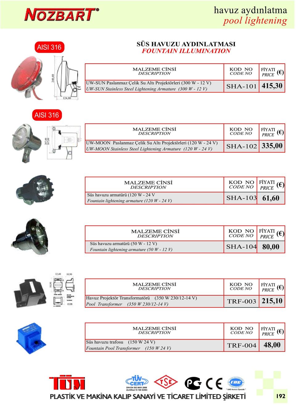 havuzu armatürü (120 W - 24 V Fountain lightening armature (120 W - 24 V) SHA-103 61,60 ( ) Süs havuzu armatürü (50 W - 12 V) Fountain lightening armature (50 W - 12 V) SHA-104 80,00 12,40