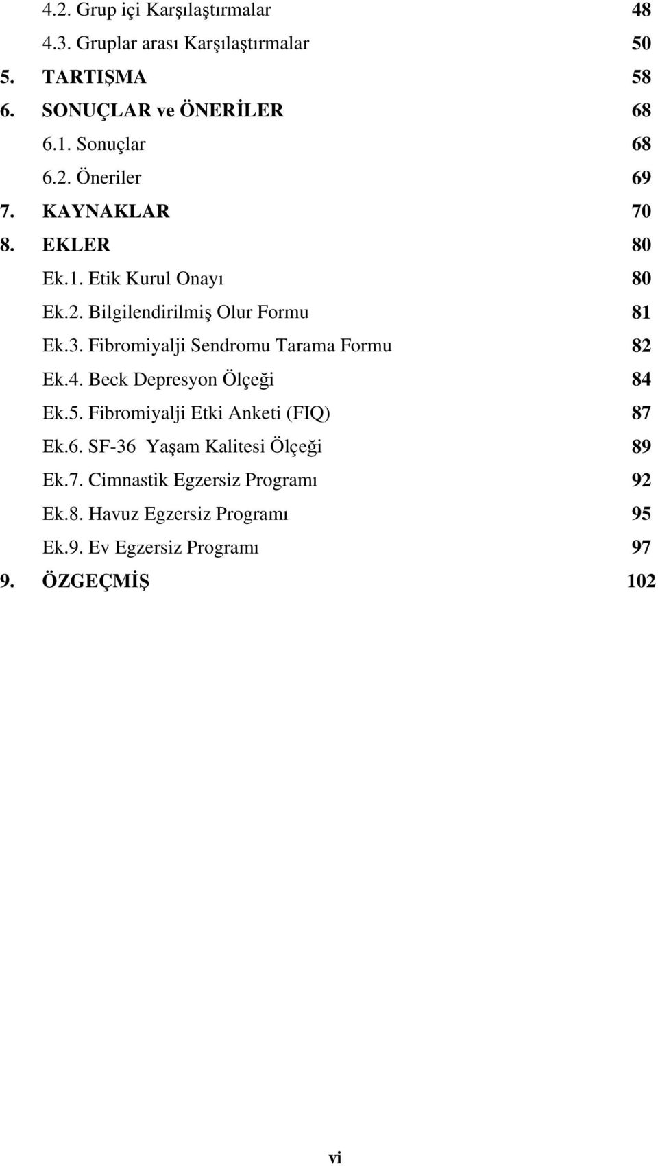 Fibromiyalji Sendromu Tarama Formu 82 Ek.4. Beck Depresyon Ölçeği 84 Ek.5. Fibromiyalji Etki Anketi (FIQ) 87 Ek.6.