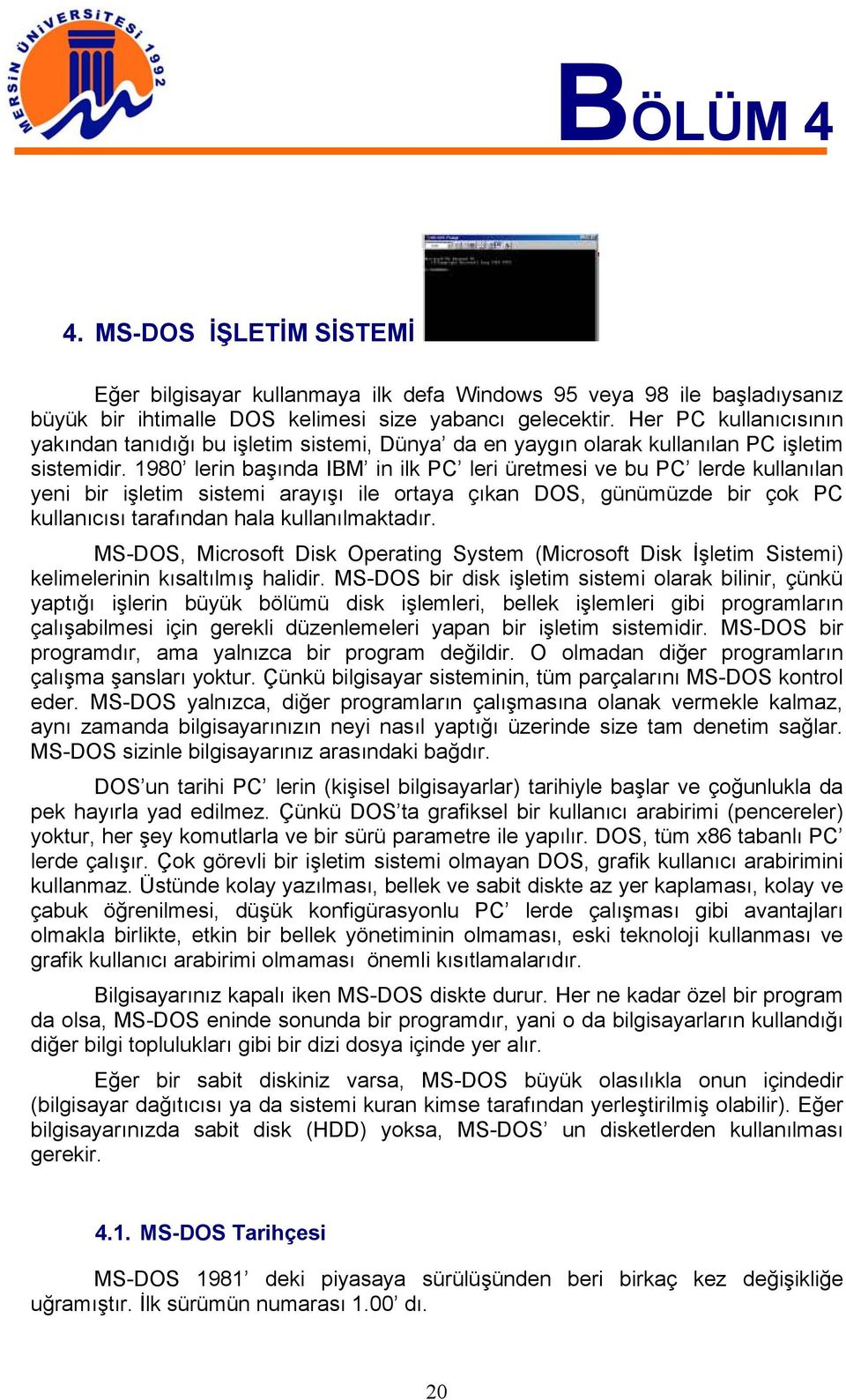 1980 lerin başında IBM in ilk PC leri üretmesi ve bu PC lerde kullanılan yeni bir işletim sistemi arayışı ile ortaya çıkan DOS, günümüzde bir çok PC kullanıcısı tarafından hala kullanılmaktadır.