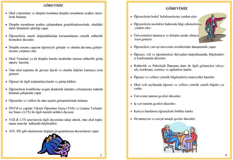 Disiplin sorunu yaşayan öğrenciyle görüşür ve olumlu davranış geliştirmesine yardımcı olur. Okul Yönetimi ya da disiplin kurulu tarafından istenen rehberlik görüş raporu hazırlar.