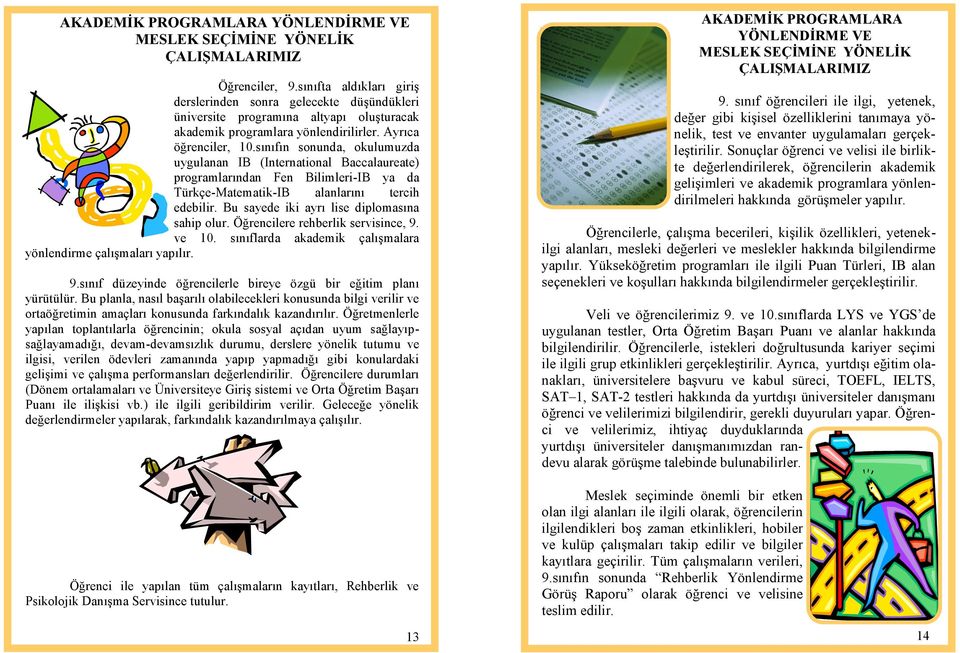 sınıfın sonunda, okulumuzda uygulanan IB (International Baccalaureate) programlarından Fen Bilimleri-IB ya da Türkçe-Matematik-IB alanlarını tercih edebilir.