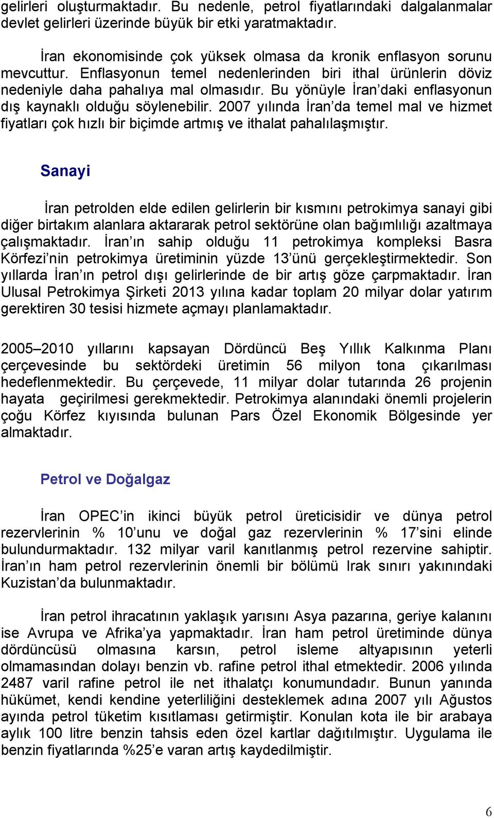 Bu yönüyle İran daki enflasyonun dış kaynaklı olduğu söylenebilir. 2007 yılında İran da temel mal ve hizmet fiyatları çok hızlı bir biçimde artmış ve ithalat pahalılaşmıştır.