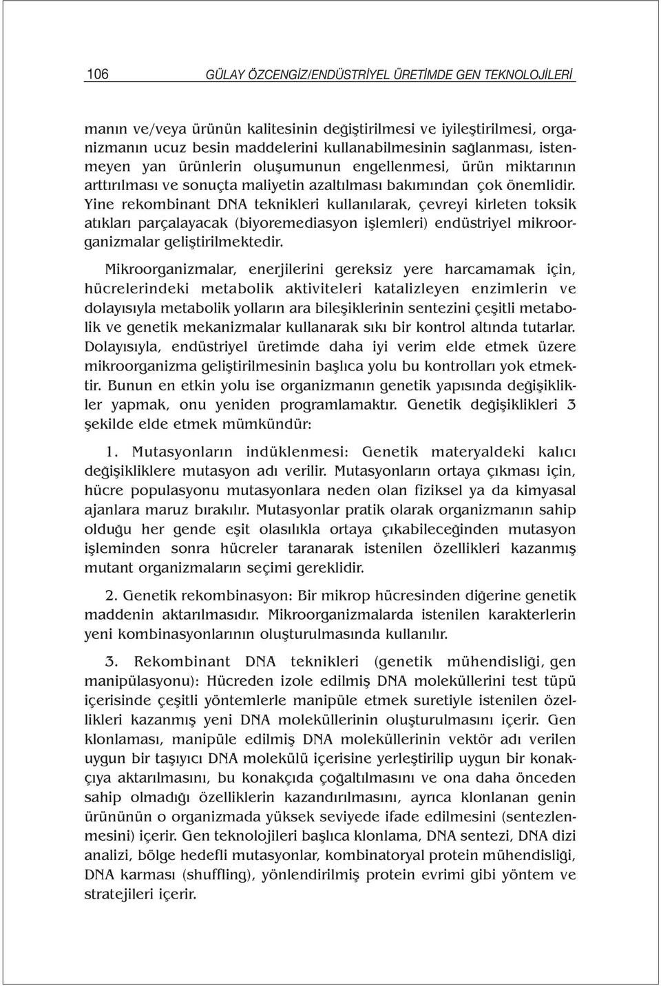 Yine rekombinant DNA teknikleri kullanılarak, çevreyi kirleten toksik atıkları parçalayacak (biyoremediasyon işlemleri) endüstriyel mikroorganizmalar geliştirilmektedir.