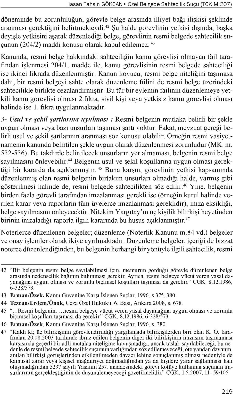 43 Kanunda, resmi belge hakkındaki sahteciliğin kamu görevlisi olmayan fail tarafından işlenmesi 204/1. madde ile, kamu görevlisinin resmi belgede sahteciliği ise ikinci fıkrada düzenlenmiştir.