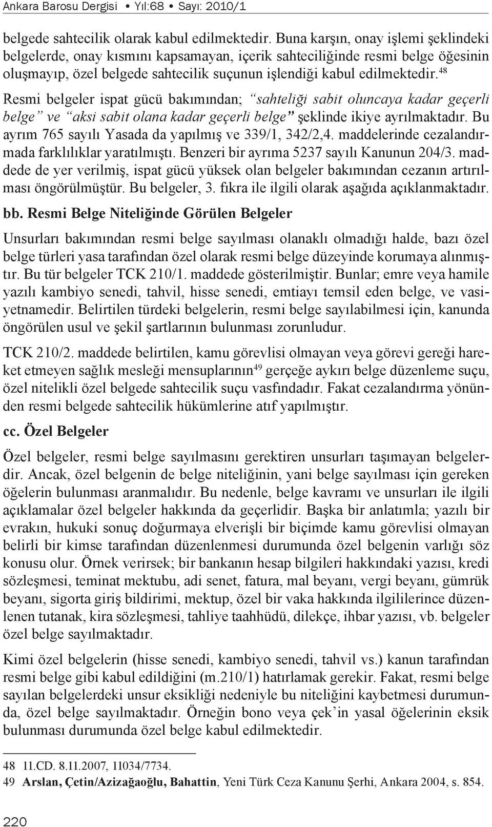 48 Resmi belgeler ispat gücü bakımından; sahteliği sabit oluncaya kadar geçerli belge ve aksi sabit olana kadar geçerli belge şeklinde ikiye ayrılmaktadır.