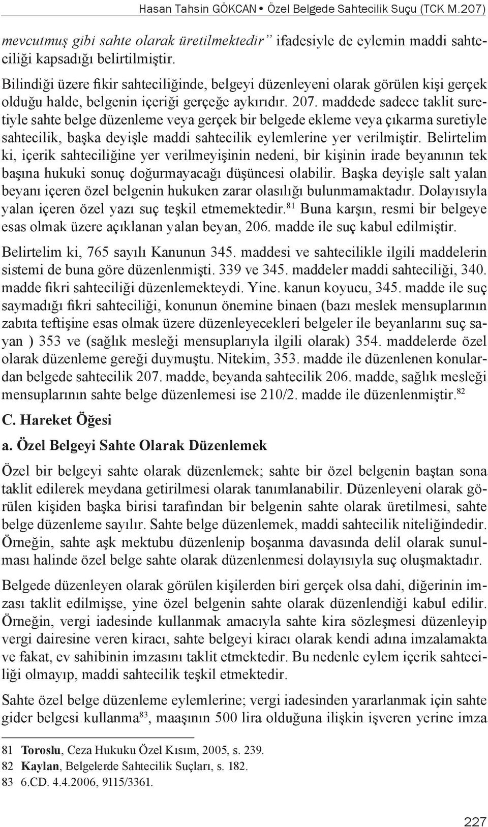 maddede sadece taklit suretiyle sahte belge düzenleme veya gerçek bir belgede ekleme veya çıkarma suretiyle sahtecilik, başka deyişle maddi sahtecilik eylemlerine yer verilmiştir.