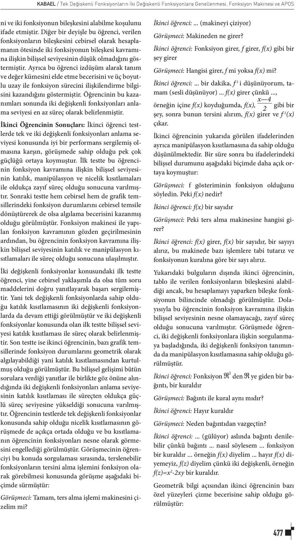 Ayrıca bu öğrenci izdüşüm alarak tanım ve değer kümesini elde etme becerisini ve üç boyutlu uzay ile fonksiyon sürecini ilişkilendirme bilgisini kazandığını göstermiştir.