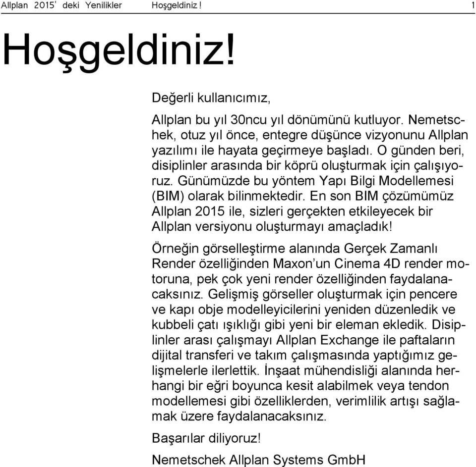 Günümüzde bu yöntem Yapı Bilgi Modellemesi (BIM) olarak bilinmektedir. En son BIM çözümümüz Allplan 2015 ile, sizleri gerçekten etkileyecek bir Allplan versiyonu oluşturmayı amaçladık!