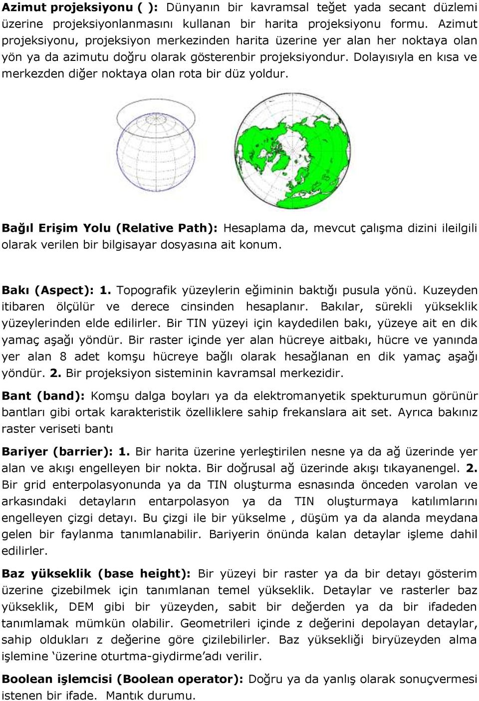 Dolayısıyla en kısa ve merkezden diğer noktaya olan rota bir düz yoldur.