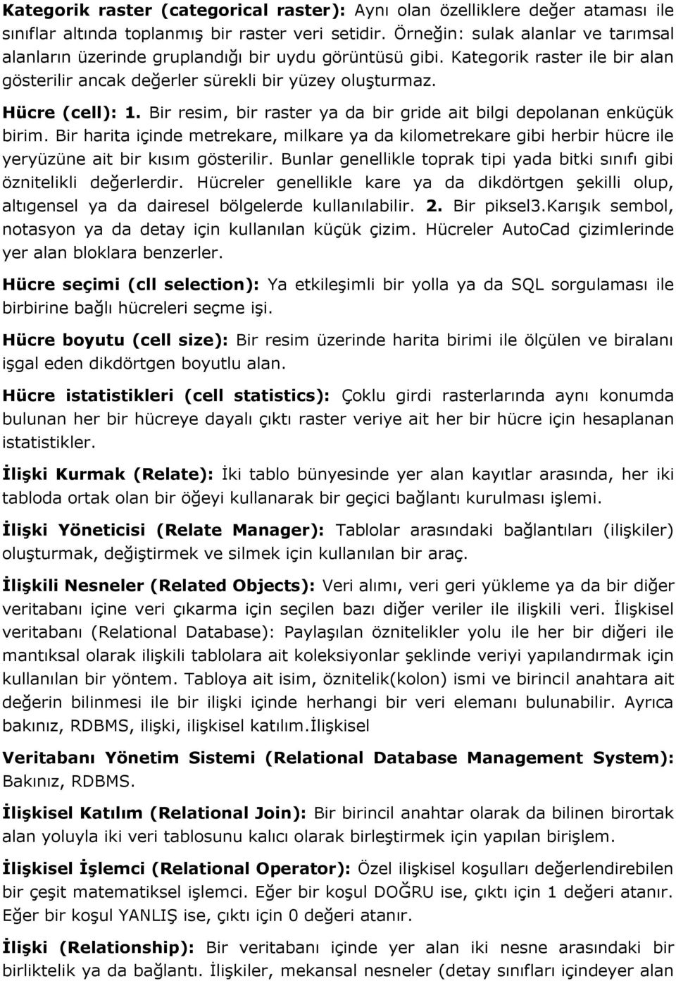 Bir resim, bir raster ya da bir gride ait bilgi depolanan enküçük birim. Bir harita içinde metrekare, milkare ya da kilometrekare gibi herbir hücre ile yeryüzüne ait bir kısım gösterilir.