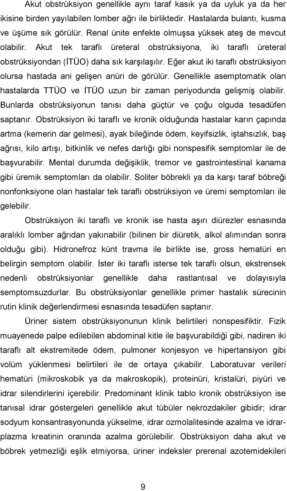 Eğer akut iki taraflı obstrüksiyon olursa hastada ani gelişen anüri de görülür. Genellikle asemptomatik olan hastalarda TTÜO ve İTÜO uzun bir zaman periyodunda gelişmiş olabilir.