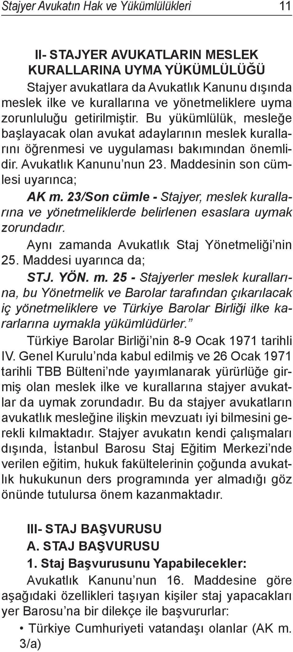 Maddesinin son cümlesi uyarınca; AK m. 23/Son cümle - Stajyer, meslek kurallarına ve yönetmeliklerde belirlenen esaslara uymak zorundadır. Aynı zamanda Avukatlık Staj Yönetmeliği nin 25.