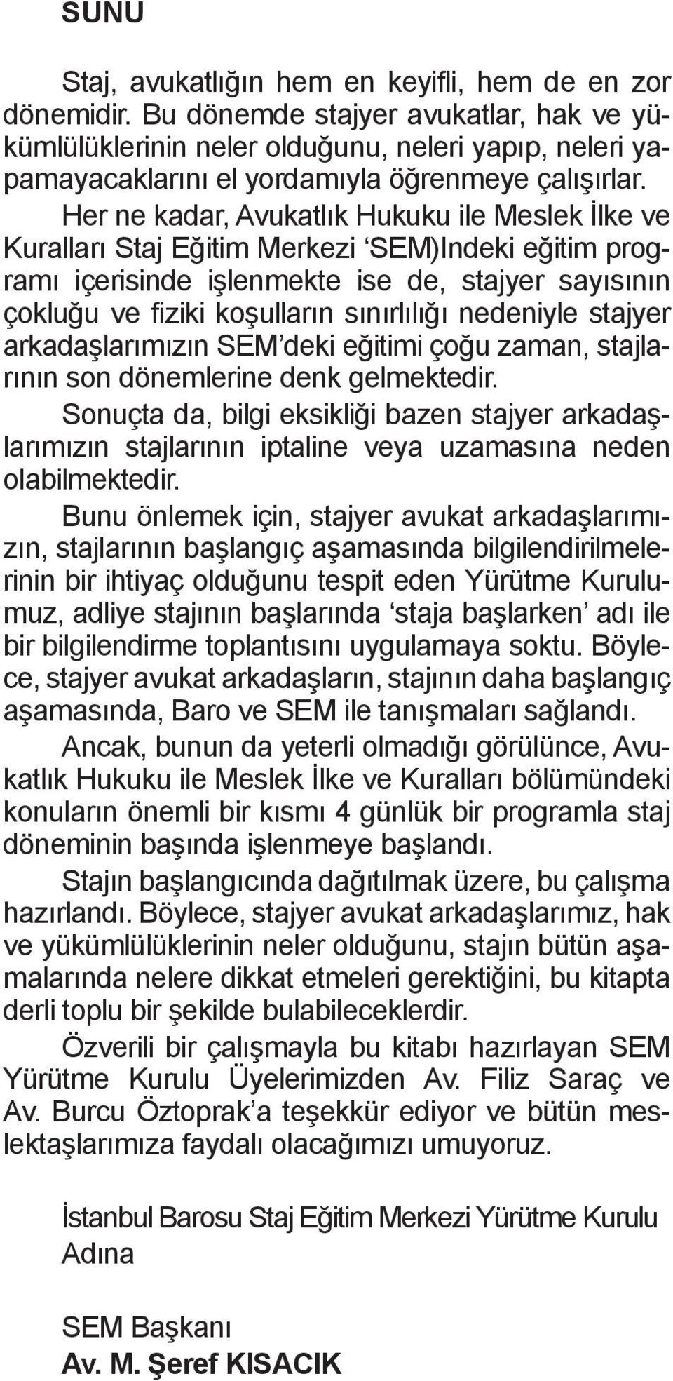 Her ne kadar, Avukatlık Hukuku ile Meslek İlke ve Kuralları Staj Eğitim Merkezi SEM)Indeki eğitim programı içerisinde işlenmekte ise de, stajyer sayısının çokluğu ve fiziki koşulların sınırlılığı