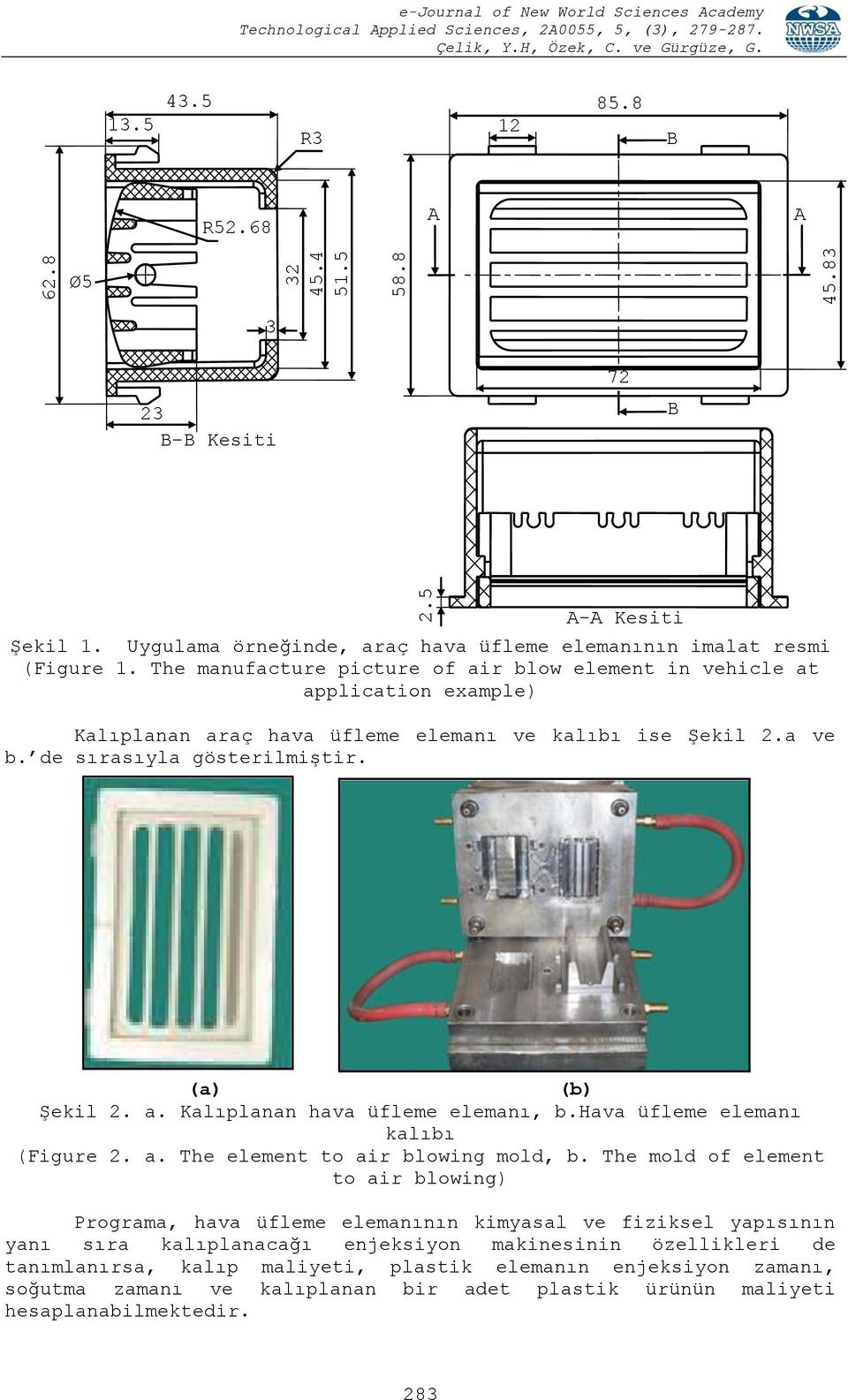 The manufacture picture of air blow element in vehicle at application example) Kalıplanan araç hava üfleme elemanı ve kalıbı ise Şekil 2.a ve b. de sırasıyla gösterilmiştir. (a) (b) Şekil 2. a. Kalıplanan hava üfleme elemanı, b.