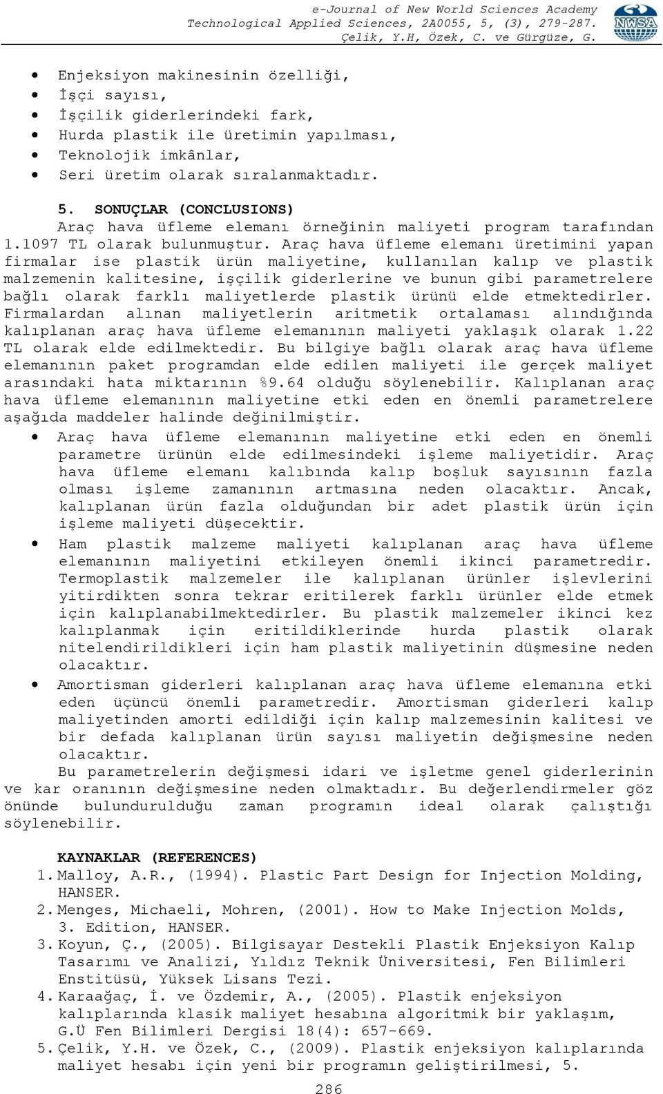 Araç hava üfleme elemanı üretimini yapan firmalar ise plastik ürün maliyetine, kullanılan kalıp ve plastik malzemenin kalitesine, işçilik giderlerine ve bunun gibi parametrelere bağlı olarak farklı