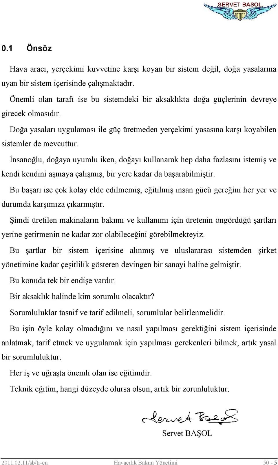 İnsanoğlu, doğaya uyumlu iken, doğayı kullanarak hep daha fazlasını istemiş ve kendi kendini aşmaya çalışmış, bir yere kadar da başarabilmiştir.