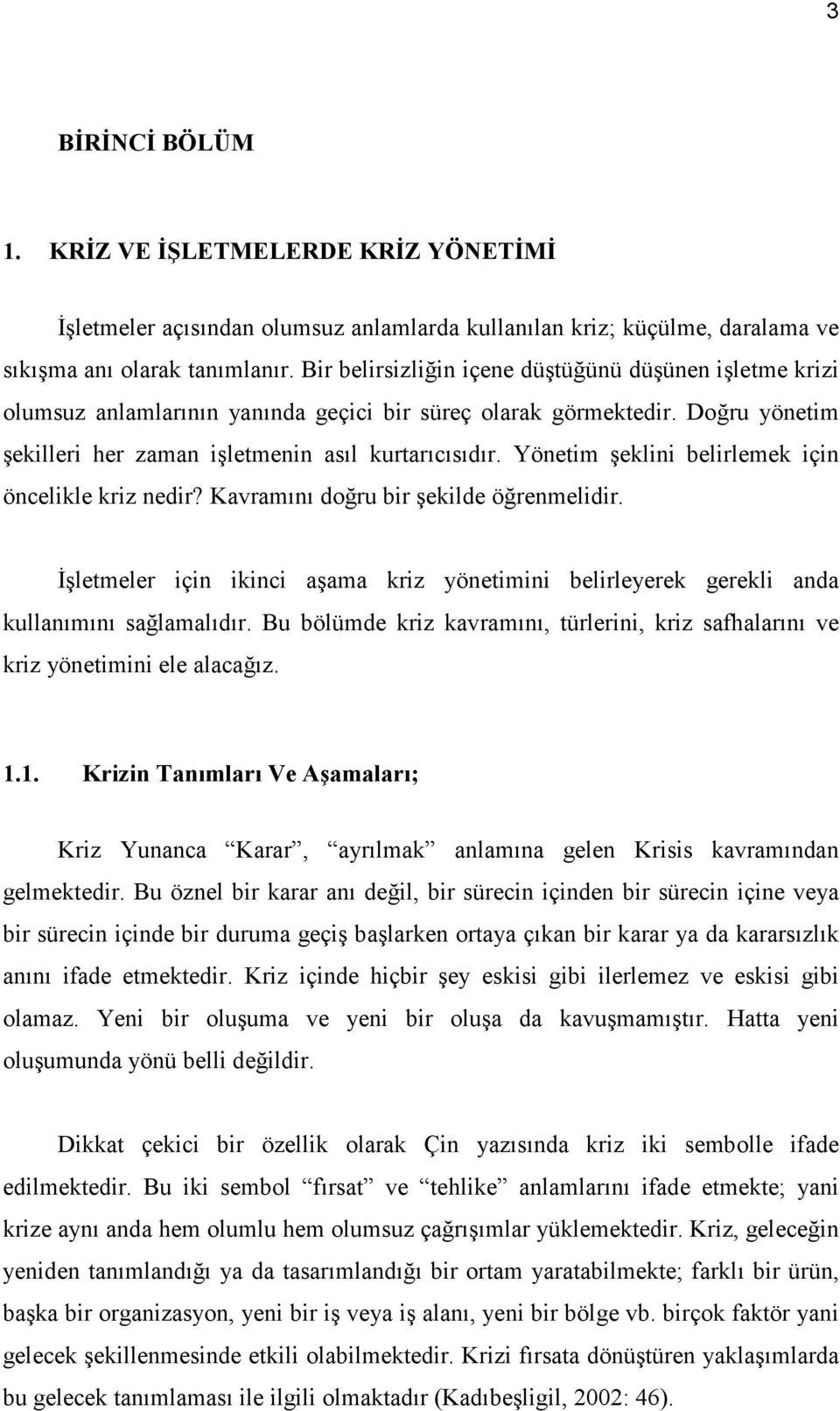 Yönetim şeklini belirlemek için öncelikle kriz nedir? Kavramını doğru bir şekilde öğrenmelidir. Đşletmeler için ikinci aşama kriz yönetimini belirleyerek gerekli anda kullanımını sağlamalıdır.